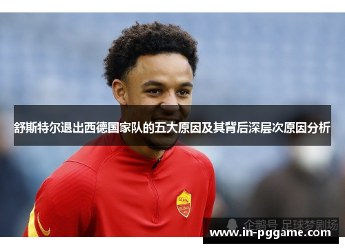 舒斯特尔退出西德国家队的五大原因及其背后深层次原因分析