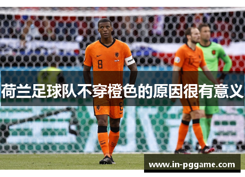 荷兰足球队不穿橙色的原因很有意义