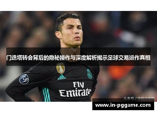 门迭塔转会背后的隐秘操作与深度解析揭示足球交易运作真相