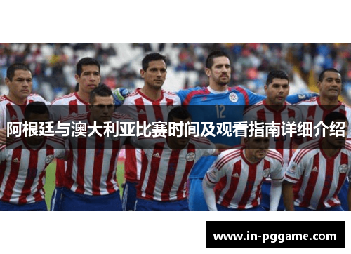 阿根廷与澳大利亚比赛时间及观看指南详细介绍