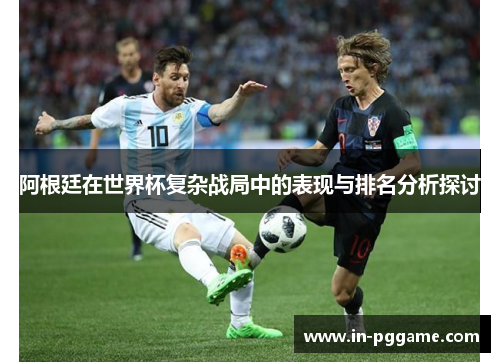 阿根廷在世界杯复杂战局中的表现与排名分析探讨
