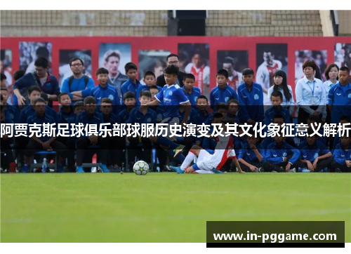 阿贾克斯足球俱乐部球服历史演变及其文化象征意义解析