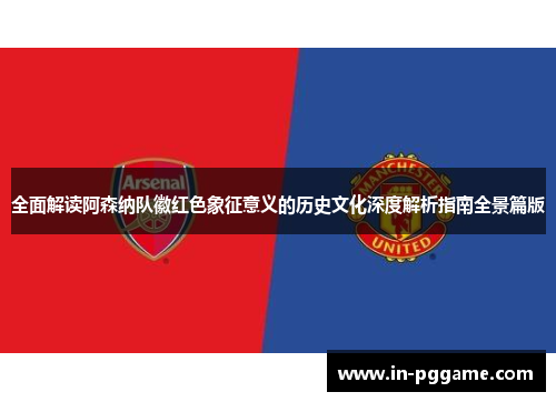 全面解读阿森纳队徽红色象征意义的历史文化深度解析指南全景篇版