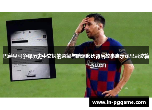 巴萨皇马争锋历史中交织的荣耀与暗潮起伏背后故事启示深思录迹篇