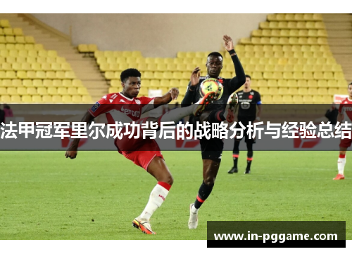 法甲冠军里尔成功背后的战略分析与经验总结