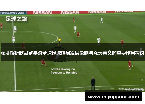 深度解析欧冠赛事对全球足球格局发展影响与深远意义的重要作用探讨