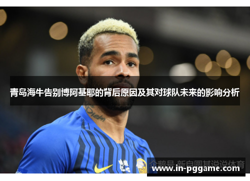 青岛海牛告别博阿基耶的背后原因及其对球队未来的影响分析