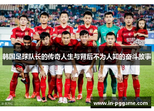 韩国足球队长的传奇人生与背后不为人知的奋斗故事