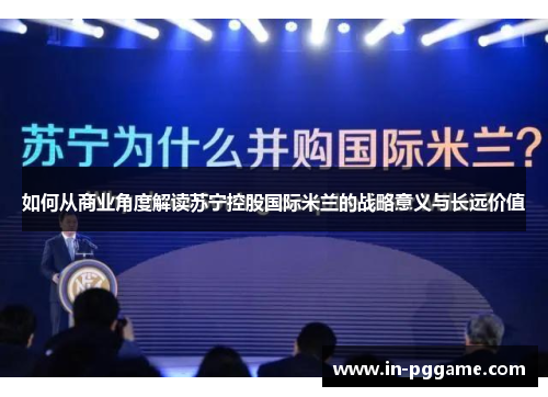 如何从商业角度解读苏宁控股国际米兰的战略意义与长远价值