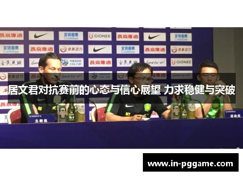居文君对抗赛前的心态与信心展望 力求稳健与突破