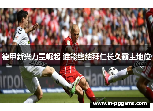 德甲新兴力量崛起 谁能终结拜仁长久霸主地位