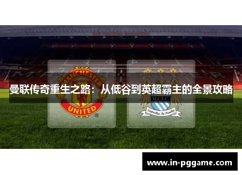 曼联传奇重生之路：从低谷到英超霸主的全景攻略