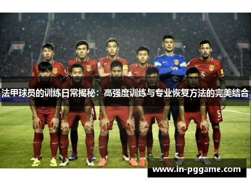 法甲球员的训练日常揭秘：高强度训练与专业恢复方法的完美结合