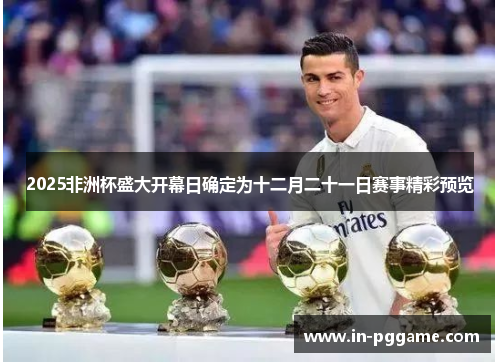 2025非洲杯盛大开幕日确定为十二月二十一日赛事精彩预览