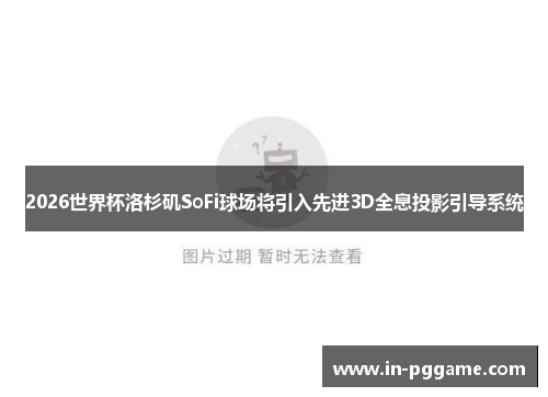 2026世界杯洛杉矶SoFi球场将引入先进3D全息投影引导系统