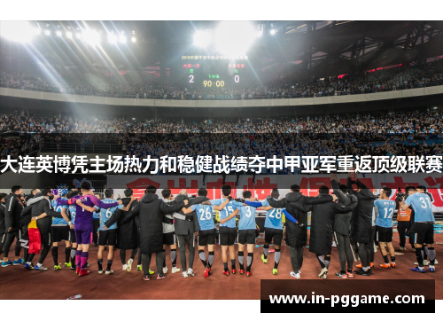 大连英博凭主场热力和稳健战绩夺中甲亚军重返顶级联赛 大连英博凭主场热力和稳健战绩夺中甲亚军重返顶级联赛