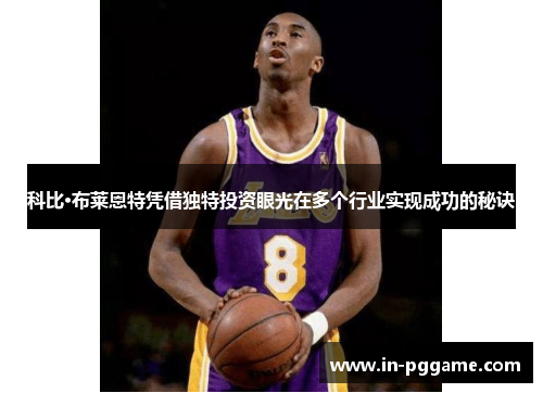 科比·布莱恩特凭借独特投资眼光在多个行业实现成功的秘诀 科比·布莱恩特凭借独特投资眼光在多个行业实现成功的秘诀