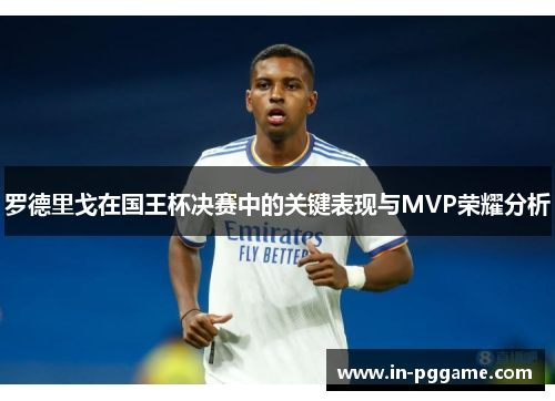 罗德里戈在国王杯决赛中的关键表现与MVP荣耀分析