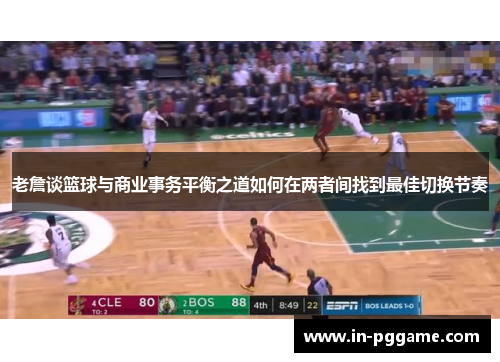 老詹谈篮球与商业事务平衡之道如何在两者间找到最佳切换节奏