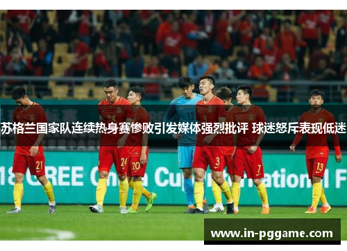 苏格兰国家队连续热身赛惨败引发媒体强烈批评 球迷怒斥表现低迷